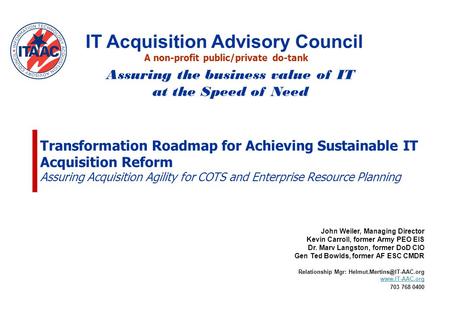 Transformation Roadmap for Achieving Sustainable IT Acquisition Reform Assuring Acquisition Agility for COTS and Enterprise Resource Planning John Weiler,