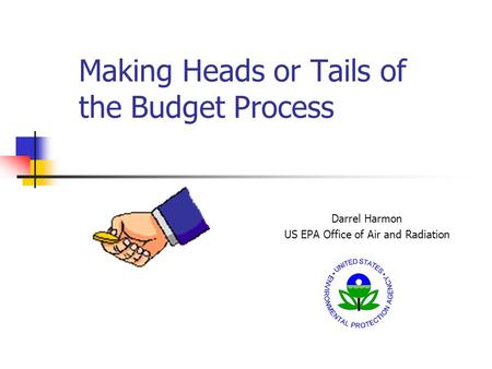 Making Heads or Tails of the Budget Process Darrel Harmon US EPA Office of Air and Radiation.