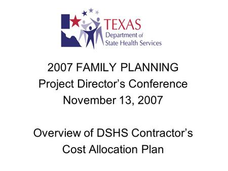 2007 FAMILY PLANNING Project Director’s Conference November 13, 2007 Overview of DSHS Contractor’s Cost Allocation Plan.