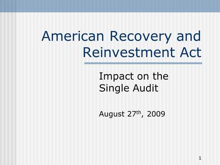 1 American Recovery and Reinvestment Act Impact on the Single Audit August 27 th, 2009.