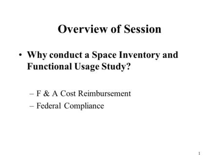 1 Overview of Session Why conduct a Space Inventory and Functional Usage Study? –F & A Cost Reimbursement –Federal Compliance.
