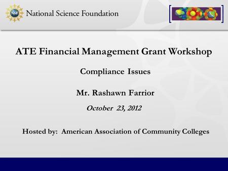 Compliance Issues Mr. Rashawn Farrior ATE Financial Management Grant Workshop October 23, 2012 Hosted by: American Association of Community Colleges.