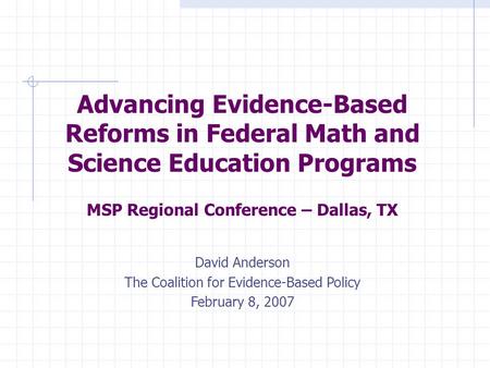 Advancing Evidence-Based Reforms in Federal Math and Science Education Programs MSP Regional Conference – Dallas, TX David Anderson The Coalition for Evidence-Based.