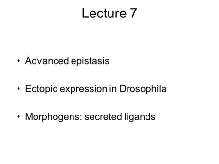 Lecture 7 Advanced epistasis Ectopic expression in Drosophila Morphogens: secreted ligands.