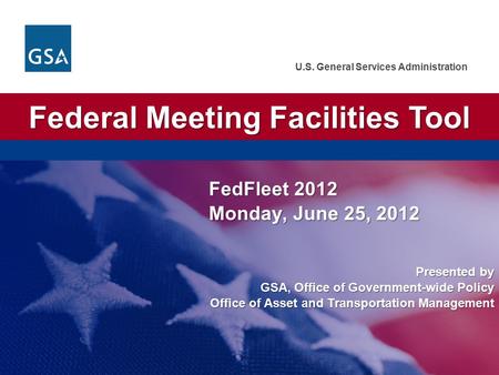U.S. General Services Administration Presented by GSA, Office of Government-wide Policy Office of Asset and Transportation Management Federal Meeting Facilities.