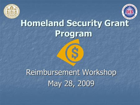 Homeland Security Grant Program Homeland Security Grant Program Reimbursement Workshop May 28, 2009.
