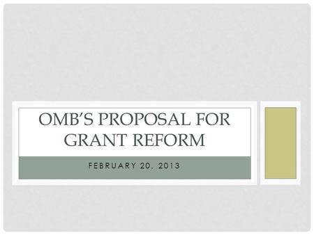 FEBRUARY 20, 2013 OMB’S PROPOSAL FOR GRANT REFORM.