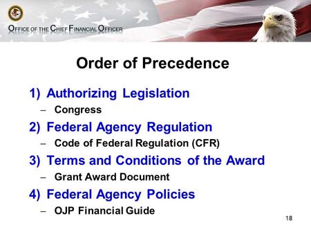 Order of Precedence 1)Authorizing Legislation ̶ Congress 2)Federal Agency Regulation ̶ Code of Federal Regulation (CFR) 3)Terms and Conditions of the Award.