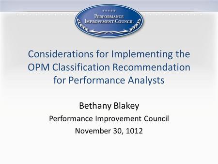 Considerations for Implementing the OPM Classification Recommendation for Performance Analysts Bethany Blakey Performance Improvement Council November.