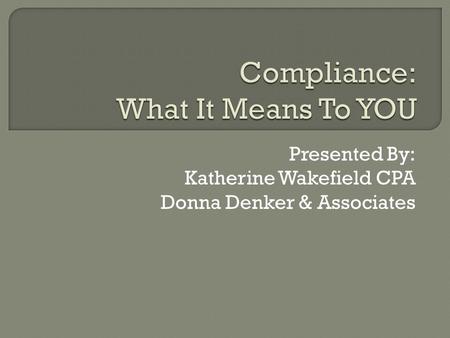 Presented By: Katherine Wakefield CPA Donna Denker & Associates.