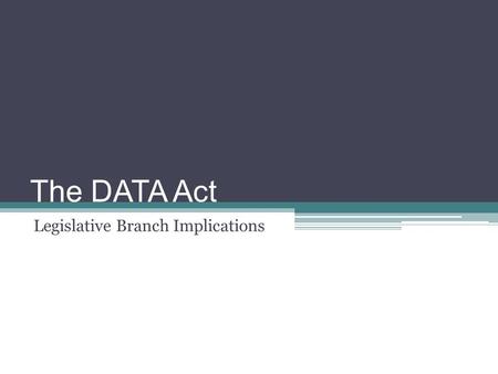 The DATA Act Legislative Branch Implications. “ “The DATA Act is about to shake up federal operations.” --- Joseph Marks, NextGov, 4/28/14.