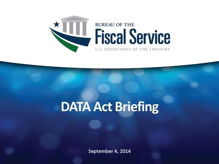September 4, 2014 DATA Act Briefing. DATA Act Summary 2 Purpose: to establish government-wide financial data standards and increase the availability,