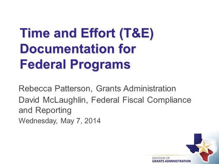 Time and Effort (T&E) Documentation for Federal Programs Rebecca Patterson, Grants Administration David McLaughlin, Federal Fiscal Compliance and Reporting.