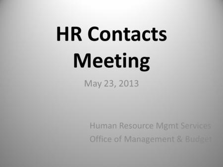 HR Contacts Meeting May 23, 2013 Human Resource Mgmt Services Office of Management & Budget.