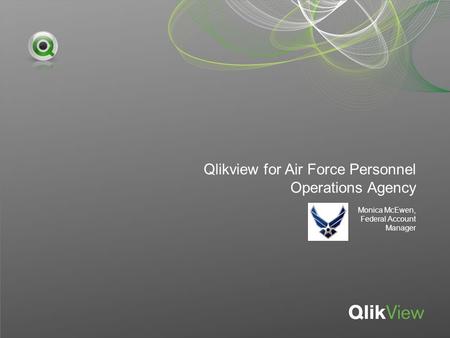 Qlikview for Air Force Personnel Operations Agency Monica McEwen, Federal Account Manager.