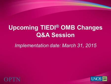 Upcoming TIEDI ® OMB Changes Q&A Session Implementation date: March 31, 2015.