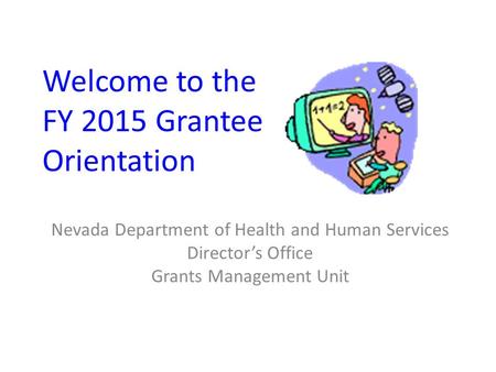 Welcome to the FY 2015 Grantee Orientation Nevada Department of Health and Human Services Director’s Office Grants Management Unit.
