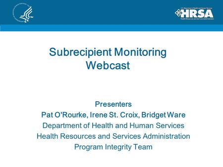 Subrecipient Monitoring Webcast Presenters Pat O'Rourke, Irene St. Croix, Bridget Ware Department of Health and Human Services Health Resources and Services.
