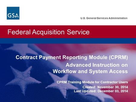Federal Acquisition Service U.S. General Services Administration Contract Payment Reporting Module (CPRM) Advanced Instruction on Workflow and System Access.