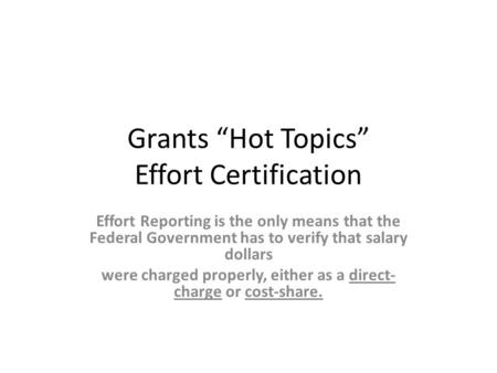Grants “Hot Topics” Effort Certification Effort Reporting is the only means that the Federal Government has to verify that salary dollars were charged.