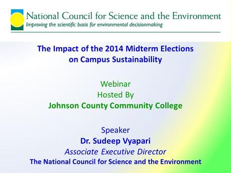 The Impact of the 2014 Midterm Elections on Campus Sustainability Webinar Hosted By Johnson County Community College Speaker Dr. Sudeep Vyapari Associate.