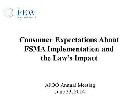 Consumer Expectations About FSMA Implementation and the Law’s Impact AFDO Annual Meeting June 23, 2014.