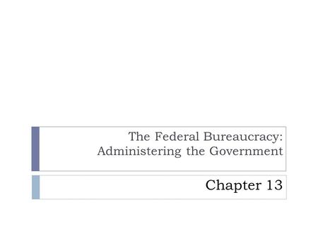 The Federal Bureaucracy: Administering the Government