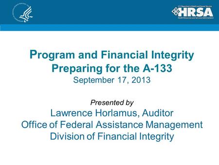 P rogram and Financial Integrity Preparing for the A-133 September 17, 2013 Presented by Lawrence Horlamus, Auditor Office of Federal Assistance Management.