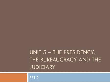 Unit 5 – the presidency, the bureaucracy and the judiciary