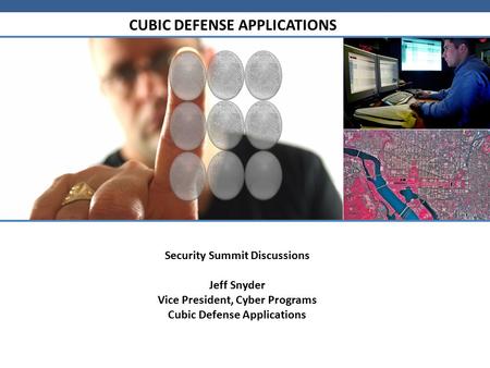 CUBIC DEFENSE APPLICATIONS Security Summit Discussions Jeff Snyder Vice President, Cyber Programs Cubic Defense Applications.