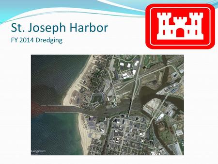 St. Joseph Harbor FY 2014 Dredging. St. Joseph Harbor Entrance to the Channel (Prior to Dredging) Areas to be dredged 53,000 Cubic Yards to be removed.