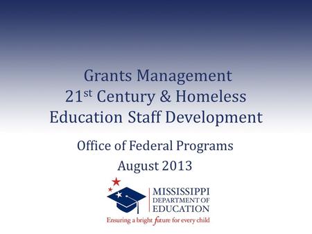 Grants Management 21 st Century & Homeless Education Staff Development Office of Federal Programs August 2013.