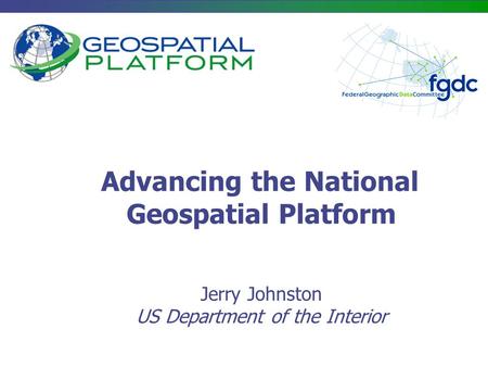 Advancing the National Geospatial Platform Jerry Johnston US Department of the Interior.