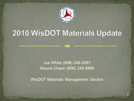 Joe White (608) 246-5391 Wayne Chase (608) 245-8960 WisDOT Materials Management Section 1.