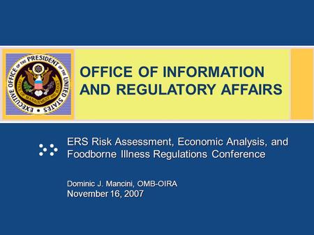 OFFICE OF INFORMATION AND REGULATORY AFFAIRS ERS Risk Assessment, Economic Analysis, and Foodborne Illness Regulations Conference Dominic J. Mancini, OMB-OIRA.