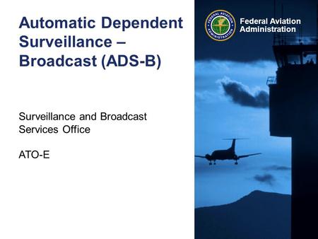 Federal Aviation Administration Automatic Dependent Surveillance – Broadcast (ADS-B) Surveillance and Broadcast Services Office ATO-E.