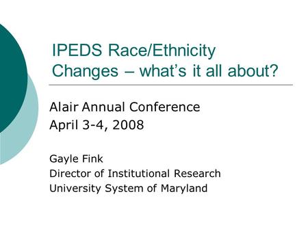 IPEDS Race/Ethnicity Changes – what’s it all about? Alair Annual Conference April 3-4, 2008 Gayle Fink Director of Institutional Research University System.