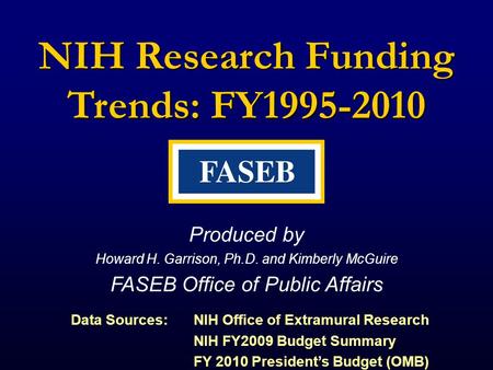 NIH Research Funding Trends: FY1995-2010 Produced by Howard H. Garrison, Ph.D. and Kimberly McGuire FASEB Office of Public Affairs Data Sources: NIH Office.