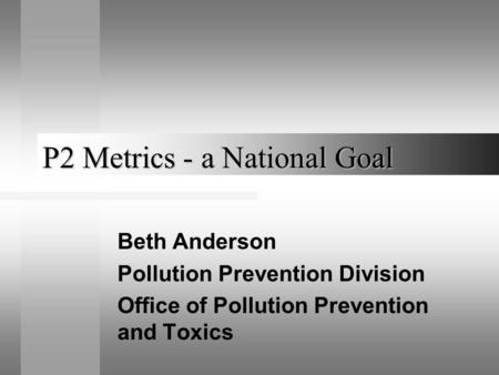 P2 Metrics - a National Goal Beth Anderson Pollution Prevention Division Office of Pollution Prevention and Toxics.
