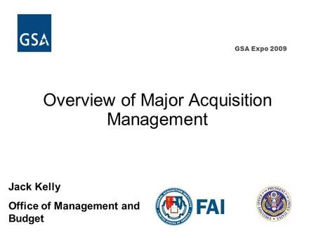 GSA Expo 2009 Overview of Major Acquisition Management Jack Kelly Office of Management and Budget.