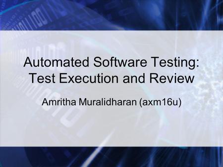 Automated Software Testing: Test Execution and Review Amritha Muralidharan (axm16u)