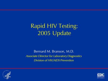 Rapid HIV Testing: 2005 Update Bernard M. Branson, M.D. Associate Director for Laboratory Diagnostics Division of HIV/AIDS Prevention.