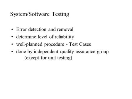 System/Software Testing Error detection and removal determine level of reliability well-planned procedure - Test Cases done by independent quality assurance.