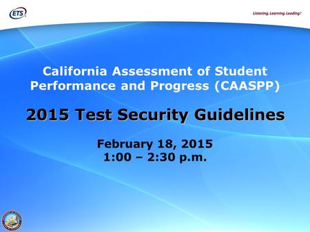 California Assessment of Student Performance and Progress (CAASPP) 2015 Test Security Guidelines February 18, 2015 1:00 – 2:30 p.m.