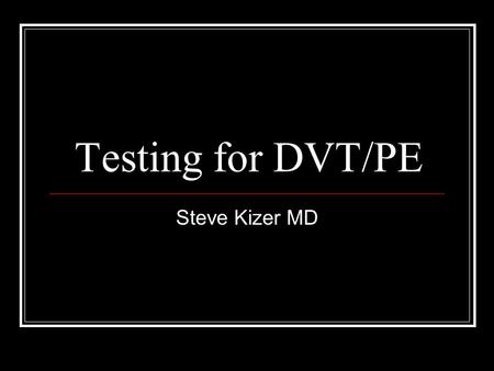 Testing for DVT/PE Steve Kizer MD. Why do the strategies for testing for thromboembolic disease seem so difficult? Confusion as to the goals of treatment.
