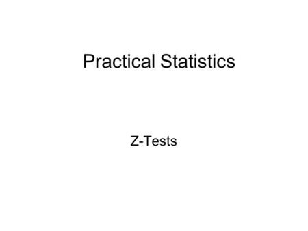 Practical Statistics Z-Tests. There are six statistics that will answer 90% of all questions! 1. Descriptive 2. Chi-square 3. Z-tests 4. Comparison of.