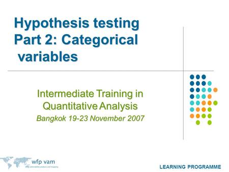 LEARNING PROGRAMME Hypothesis testing Part 2: Categorical variables Intermediate Training in Quantitative Analysis Bangkok 19-23 November 2007.