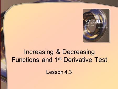 Increasing & Decreasing Functions and 1 st Derivative Test Lesson 4.3.
