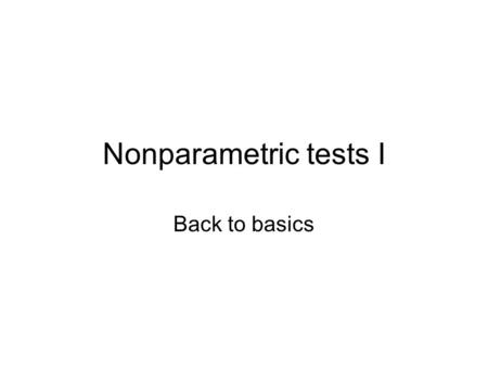 Nonparametric tests I Back to basics. Lecture Outline What is a nonparametric test? Rank tests, distribution free tests and nonparametric tests Which.