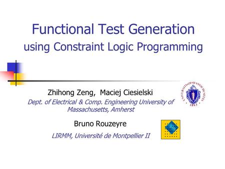 Functional Test Generation using Constraint Logic Programming Zhihong Zeng, Maciej Ciesielski Dept. of Electrical & Comp. Engineering University of Massachusetts,